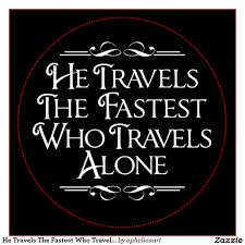 he travels the fastest who travels alone